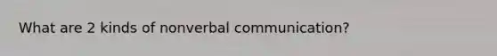 What are 2 kinds of nonverbal communication?