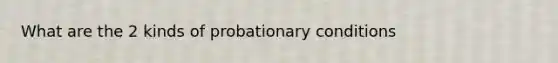 What are the 2 kinds of probationary conditions