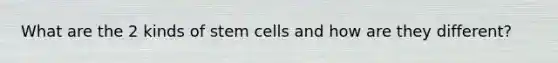 What are the 2 kinds of stem cells and how are they different?