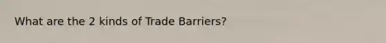 What are the 2 kinds of Trade Barriers?