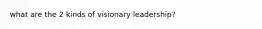 what are the 2 kinds of visionary leadership?