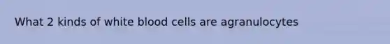 What 2 kinds of white blood cells are agranulocytes