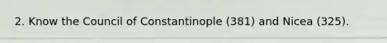 2. Know the Council of Constantinople (381) and Nicea (325).