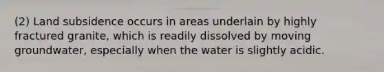 (2) Land subsidence occurs in areas underlain by highly fractured granite, which is readily dissolved by moving groundwater, especially when the water is slightly acidic.