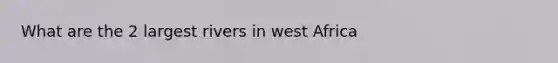 What are the 2 largest rivers in west Africa