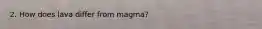 2. How does lava differ from magma?