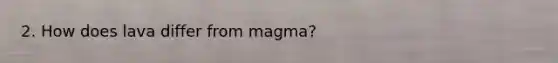 2. How does lava differ from magma?