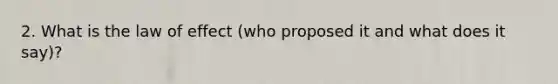 2. What is the law of effect (who proposed it and what does it say)?