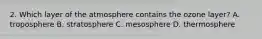2. Which layer of the atmosphere contains the ozone layer? A. troposphere B. stratosphere C. mesosphere D. thermosphere