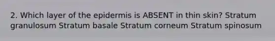 2. Which layer of <a href='https://www.questionai.com/knowledge/kBFgQMpq6s-the-epidermis' class='anchor-knowledge'>the epidermis</a> is ABSENT in thin skin? Stratum granulosum Stratum basale Stratum corneum Stratum spinosum