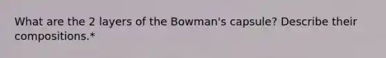 What are the 2 layers of the Bowman's capsule? Describe their compositions.*