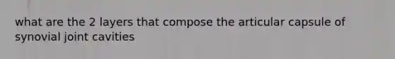 what are the 2 layers that compose the articular capsule of synovial joint cavities