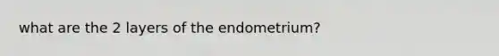 what are the 2 layers of the endometrium?