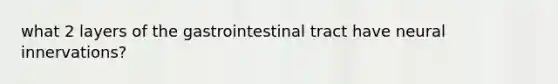 what 2 layers of the gastrointestinal tract have neural innervations?