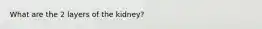 What are the 2 layers of the kidney?