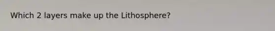 Which 2 layers make up the Lithosphere?