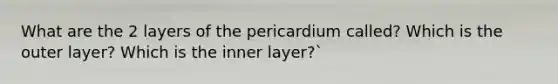 What are the 2 layers of the pericardium called? Which is the outer layer? Which is the inner layer?`