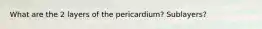 What are the 2 layers of the pericardium? Sublayers?