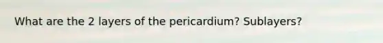 What are the 2 layers of the pericardium? Sublayers?