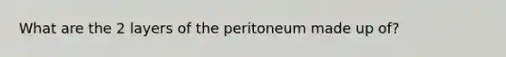 What are the 2 layers of the peritoneum made up of?