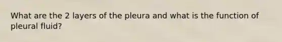 What are the 2 layers of the pleura and what is the function of pleural fluid?