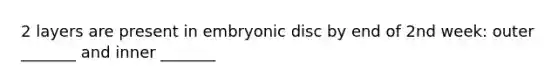 2 layers are present in embryonic disc by end of 2nd week: outer _______ and inner _______