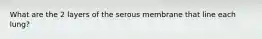 What are the 2 layers of the serous membrane that line each lung?