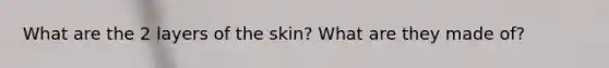 What are the 2 layers of the skin? What are they made of?