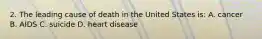 2. The leading cause of death in the United States is: A. cancer B. AIDS C. suicide D. heart disease