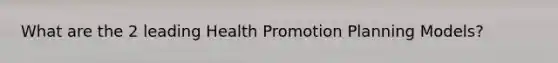 What are the 2 leading Health Promotion Planning Models?