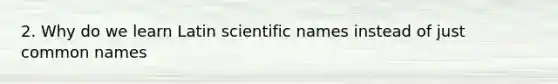 2. Why do we learn Latin scientific names instead of just common names