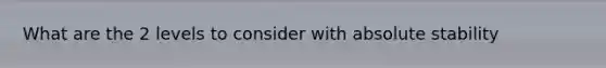 What are the 2 levels to consider with absolute stability