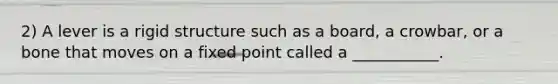 2) A lever is a rigid structure such as a board, a crowbar, or a bone that moves on a fixed point called a ___________.