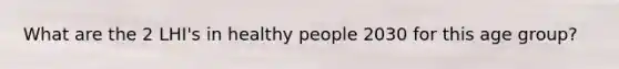 What are the 2 LHI's in healthy people 2030 for this age group?