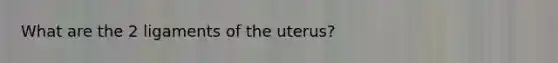 What are the 2 ligaments of the uterus?