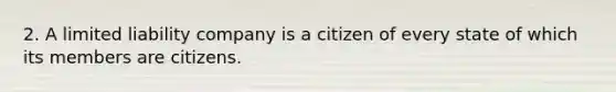 2. A limited liability company is a citizen of every state of which its members are citizens.