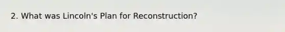 2. What was Lincoln's Plan for Reconstruction?