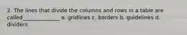 2. The lines that divide the columns and rows in a table are called______________ a. gridlines c. borders b. guidelines d. dividers