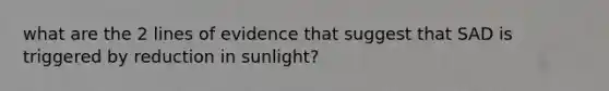 what are the 2 lines of evidence that suggest that SAD is triggered by reduction in sunlight?