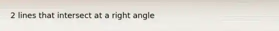 2 lines that intersect at a right angle