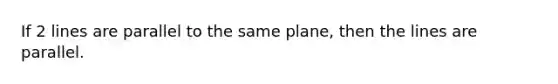 If 2 lines are parallel to the same plane, then the lines are parallel.