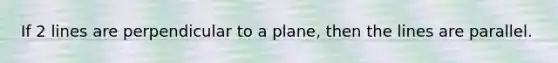 If 2 lines are perpendicular to a plane, then the lines are parallel.