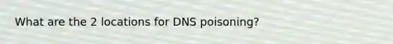 What are the 2 locations for DNS poisoning?