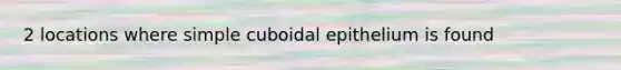 2 locations where simple cuboidal epithelium is found