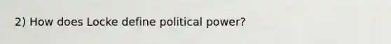 2) How does Locke define political power?