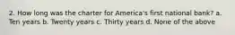 2. How long was the charter for America's first national bank? a. Ten years b. Twenty years c. Thirty years d. None of the above