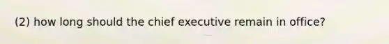 (2) how long should the chief executive remain in office?