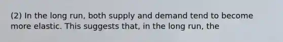 (2) In the long run, both supply and demand tend to become more elastic. This suggests that, in the long run, the