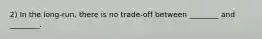 2) In the long-run, there is no trade-off between ________ and ________.