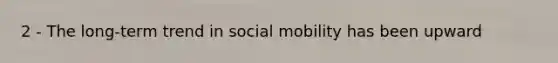 2 - The long-term trend in social mobility has been upward